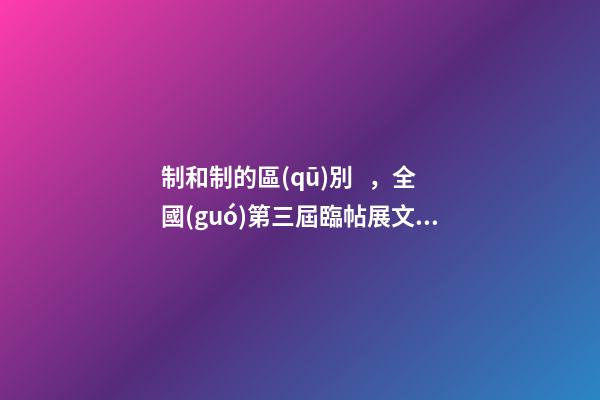 制和制的區(qū)別，全國(guó)第三屆臨帖展文字訛誤問(wèn)題商榷舉隅